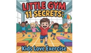 Little Gym 11 Secrets: Kids Love Exercise